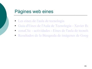 Pàgines web eines Les eines de l'aula de tecnologia Guia d'Eines de l'Aula de Tecnologia - Xavier Rosell - auladetecnologia.com zonaClic - actividades - Eines de l'aula de tecnologia Resultados de la Búsqueda de imágenes de Google de http://jcarballod.iespana.es/imatges/ribot.jpg 