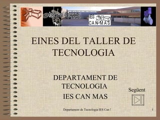 EINES DEL TALLER DE TECNOLOGIA DEPARTAMENT DE TECNOLOGIA  IES CAN MAS Següent 