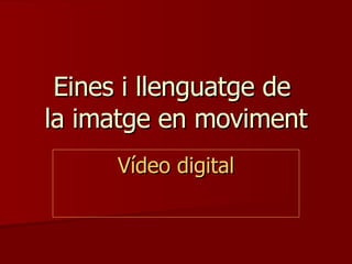 Eines i llenguatge de  la imatge en moviment Vídeo digital 