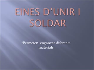 Permeten  enganxar diferents materials 