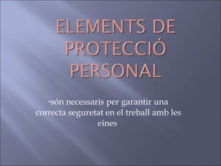 són necessaris per garantir una correcta seguretat en el treball amb les eines  