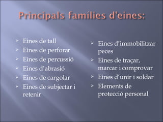 Eines de tall Eines de perforar Eines de percussió Eines d’abrasió Eines de cargolar Eines de subjectar i retenir Eines d’immobilitzar peces Eines de traçar, marcar i comprovar Eines d’unir i soldar Elements de protecció personal 