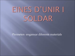 Permeten  enganxar diferents materials 