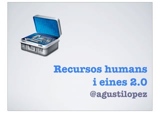 Recursos humans
      i eines 2.0
      @agustilopez
 