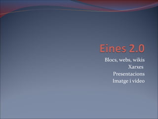 Blocs, webs, wikis
          Xarxes
   Presentacions
   Imatge i vídeo
 