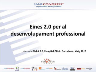 Eines 2.0 per al
desenvolupament professional
Jornada Salut 2.0, Hospital Clínic Barcelona. Maig 2015”
 