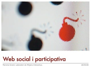 Web social i participativa
Mariona Grané. Laboratori de Mitjans Interactius.   @CAVUB
 