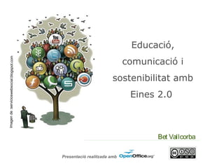 Educació,
                                                                          comunicació i
Imagen de :servicioswebsocial.blogspot.com




                                                                     sostenibilitat amb
                                                                           Eines 2.0



                                                                                 Bet Vallcorba

                                             Presentació realitzada amb
 