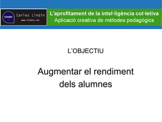 L’OBJECTIU
Augmentar el rendiment
dels alumnes
 