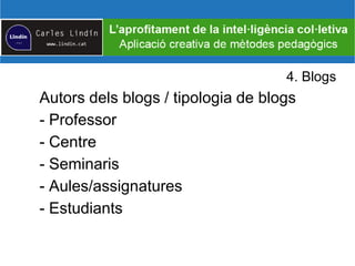 4. Blogs
Autors dels blogs / tipologia de blogs
- Professor
- Centre
- Seminaris
- Aules/assignatures
- Estudiants
 