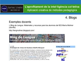 4. Blogs
Exemples docents
> Blog de Lengua. Materiales y recursos para los alumnos del IES María Moliner
(Sevilla)
http://lengmoliner.blogspot.com/
 