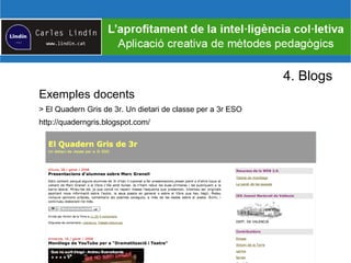 4. Blogs
Exemples docents
> El Quadern Gris de 3r. Un dietari de classe per a 3r ESO
http://quaderngris.blogspot.com/
 