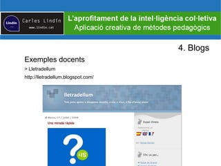 4. Blogs
Exemples docents
> Lletradellum
http://lletradellum.blogspot.com/
 