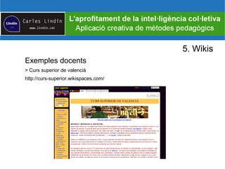 5. Wikis
Exemples docents
> Curs superior de valencià
http://curs-superior.wikispaces.com/
 
