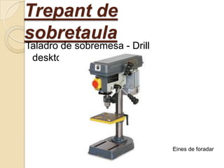 Trepant de
sobretaula

Taladro de sobremesa - Drill
desktop

Eines de foradar

 