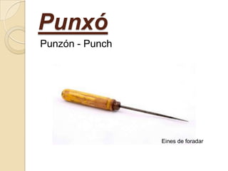 Punxó
Punzón - Punch

Eines de foradar

 