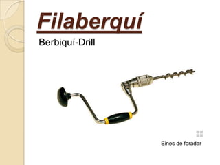 Filaberquí
Berbiquí-Drill

Eines de foradar

 