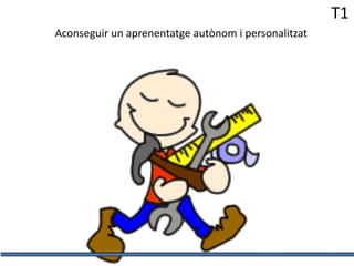 T1
Aconseguir un aprenentatge autònom i personalitzat

 