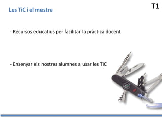 T1
- Recursos educatius per facilitar la pràctica docent

- Ensenyar els nostres alumnes a usar les TIC

 