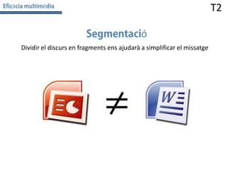 à

T2

è

ó
Dividir el discurs en fragments ens ajudarà a simplificar el missatge

 