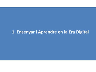 1. Ensenyar i Aprendre en la Era Digital

 