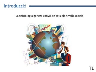 ó
La tecnologia genera canvis en tots els nivells socials

T1

 