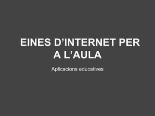 EINES D’INTERNET PER
A L’AULA
Aplicacions educatives

 