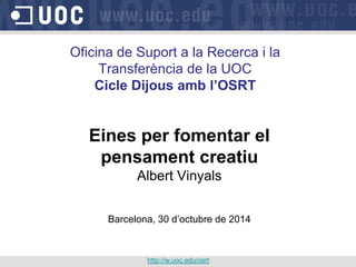 Oficina de Suport a la Recerca i la
Transferència de la UOC
Cicle Dijous amb l’OSRT
Eines per fomentar el
pensament creatiu
Albert Vinyals
Barcelona, 30 d’octubre de 2014
http://w.uoc.edu/osrt
 