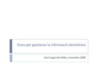 Eines per gestionar la informació electrònica Sant Cugat del Vallès, novembre 2009 