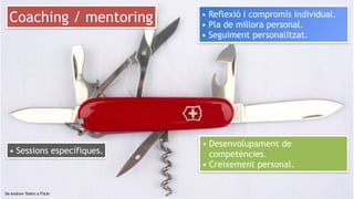 15
De Andrew Toskin a Flickr
Coaching / mentoring
• Desenvolupament de
competències.
• Creixement personal.
• Reflexió i compromís individual.
• Pla de millora personal.
• Seguiment personalitzat.
• Sessions específiques.
 