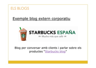 Exemple blog extern corporatiu
ELS BLOGS
19
Blog per conversar amb clients i parlar sobre els
productes “Starbucks blog”
 