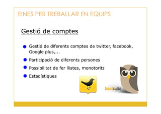 Gestió de comptes
Gestió de diferents comptes de twitter, facebook,
Google plus,...
EINES PER TREBALLAR EN EQUIPS
25
Participació de diferents persones
Possibilitat de fer llistes, monotoritzar, etc
Estadístiques
 