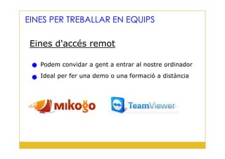 Eines d'accés remot
Podem convidar a gent a entrar al nostre ordinador
Ideal per fer una demo o una formació a distància
EINES PER TREBALLAR EN EQUIPS
39
 