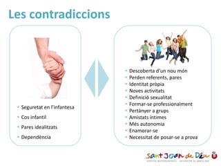  Seguretat en l’infantesa
 Cos infantil
 Pares idealitzats
 Dependència
 Descoberta d’un nou món
 Perden referents, pares
 Identitat pròpia
 Noves activitats
 Definició sexualitat
 Formar-se professionalment
 Pertànyer a grups
 Amistats íntimes
 Més autonomia
 Enamorar-se
 Necessitat de posar-se a prova
Les contradiccions
 