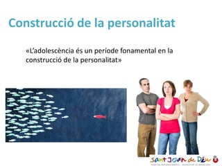 Construcció de la personalitat
«’aǱèԳ és un període fonamental en la
construcció de la personalitat»
 