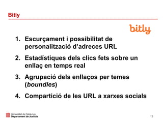 Bitly

1. Escurçament i possibilitat de
personalització d’adreces URL
2. Estadístiques dels clics fets sobre un
enllaç en temps real
3. Agrupació dels enllaços per temes
(boundles)
4. Compartició de les URL a xarxes socials

13

 