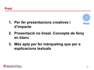 Prezi

1. Per fer presentacions creatives i
d’impacte
2. Presentació no lineal. Concepte de llenç
en blanc
3. Més apta per fer màrqueting que per a
explicacions textuals

29

 
