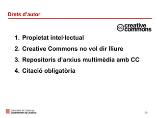 Drets d’autor

1. Propietat intel·lectual
2. Creative Commons no vol dir lliure
3. Repositoris d’arxius multimèdia amb CC
4. Citació obligatòria

30

 