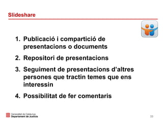Slideshare

1. Publicació i compartició de
presentacions o documents
2. Repositori de presentacions
3. Seguiment de presentacions d’altres
persones que tractin temes que ens
interessin
4. Possibilitat de fer comentaris

33

 