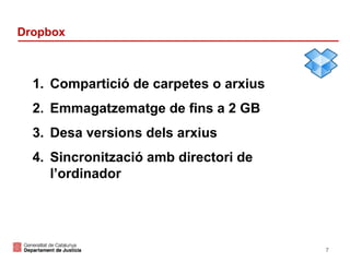 Dropbox

1. Compartició de carpetes o arxius
2. Emmagatzematge de fins a 2 GB
3. Desa versions dels arxius
4. Sincronització amb directori de
l’ordinador

7

 