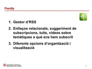 Feedly

1. Gestor d’RSS
2. Enllaços relacionats, suggeriment de
subscripcions, tuits, vídeos sobre
temàtiques a què ens hem subscrit
3. Diferents opcions d’organització i
visualització

9

 