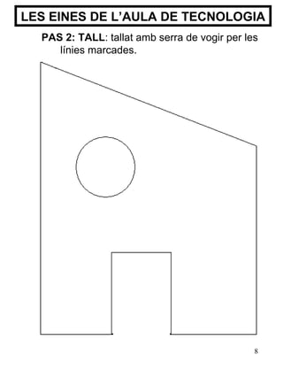 LES EINES DE L’AULA DE TECNOLOGIA PAS 2: TALL :  tallat amb serra de vogir per les línies marcades. 