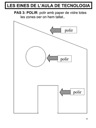 LES EINES DE L’AULA DE TECNOLOGIA PAS 3: POLIR :  polir amb paper de vidre totes les zones per on hem tallat.. polir polir polir 