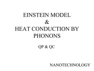 EINSTEIN MODEL
&
HEAT CONDUCTION BY
PHONONS
QP & QC
NANOTECHNOLOGY
 