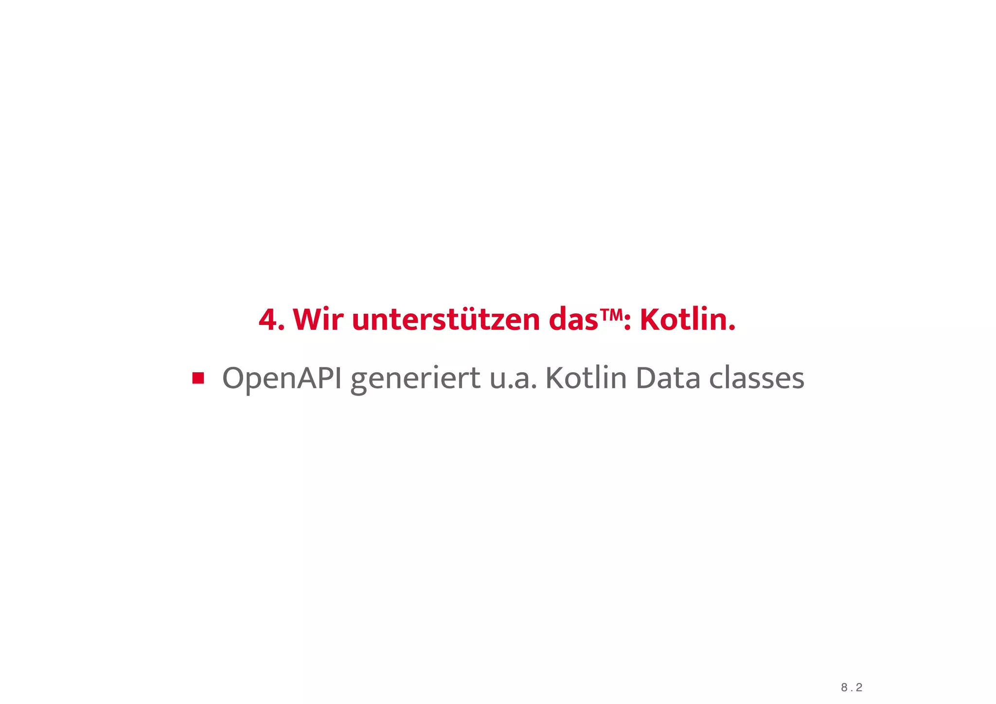 4. Wir unterstützen das™:4. Wir unterstützen das™: KotlinKotlin..
OpenAPI generiert u.a. Kotlin Data classes
8 . 2
 