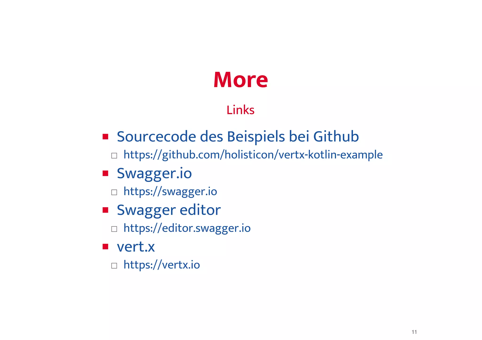MoreMore
LinksLinks
□
□
□
□
Sourcecode des Beispiels bei Github
https://github.com/holisticon/vertx-kotlin-example
Swagger.io
https://swagger.io
Swagger editor
https://editor.swagger.io
vert.x
https://vertx.io
11
 