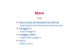MoreMore
LinksLinks
□
□
□
□
Sourcecode des Beispiels bei Github
https://github.com/holisticon/vertx-kotlin-example
Swagger.io
https://swagger.io
Swagger editor
https://editor.swagger.io
vert.x
https://vertx.io
11
 