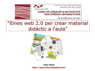 “Eines web 2.0 per crear material
        didàctic a l'aula”




                    Joan Calvo
          http://joancalvo.blogspot.com/
 