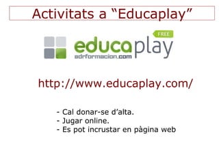 Activitats a “Educaplay”




http://www.educaplay.com/

   - Cal donar-se d’alta.
   - Jugar online.
   - Es pot incrustar...