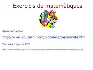 Exercicis de matemàtiques



Operacions online:

http://www.educalim.com/biblioteca/mate/mate.html

Per descarregar en PDF...